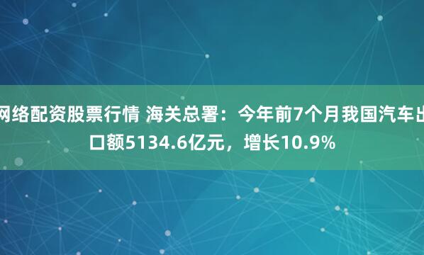 网络配资股票行情 海关总署：今年前7个月我国汽车出口额5134.6亿元，增长10.9%