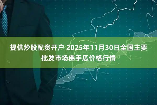 提供炒股配资开户 2025年11月30日全国主要批发市场佛手瓜价格行情