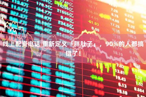 线上配资电话 重新定义「胖肚子」，90%的人都搞错了！