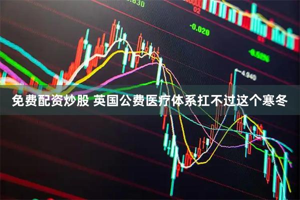 免费配资炒股 英国公费医疗体系扛不过这个寒冬