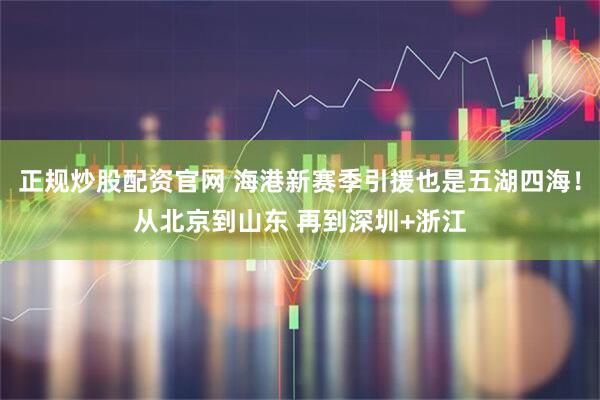 正规炒股配资官网 海港新赛季引援也是五湖四海！从北京到山东 再到深圳+浙江